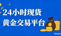 24小时现货黄金交易平台有哪些？可以24小时交易黄金的APP有哪些？