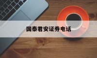 国泰君安证券电话(国泰君安证券电话号码)